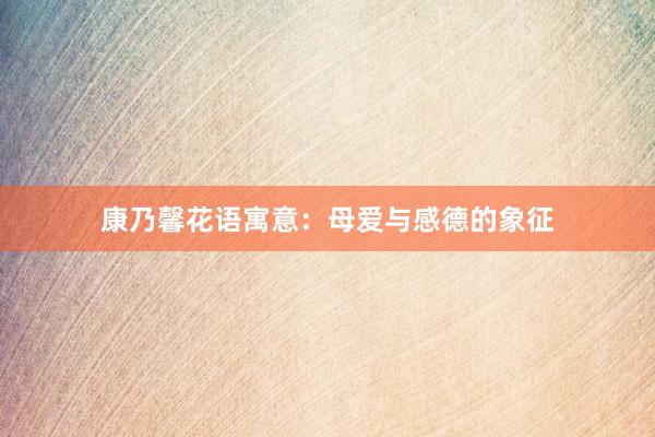 康乃馨花语寓意:母爱与感德的象征